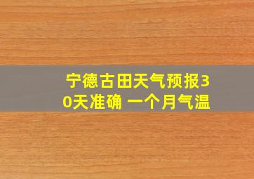 宁德古田天气预报30天准确 一个月气温